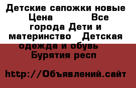 Детские сапожки новые › Цена ­ 2 600 - Все города Дети и материнство » Детская одежда и обувь   . Бурятия респ.